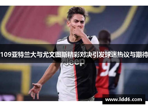 109亚特兰大与尤文图斯精彩对决引发球迷热议与期待