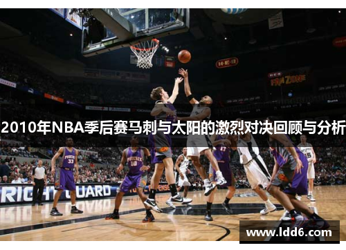 2010年NBA季后赛马刺与太阳的激烈对决回顾与分析