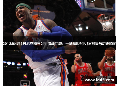 2012年4月9日尼克斯与公牛激战回顾：一场精彩的NBA对决与历史瞬间