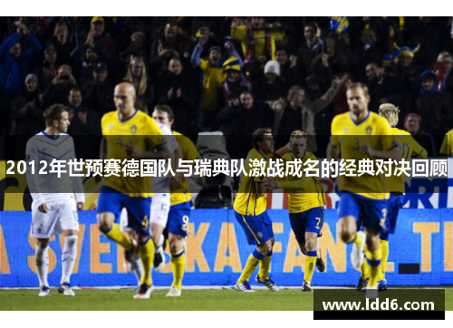 2012年世预赛德国队与瑞典队激战成名的经典对决回顾