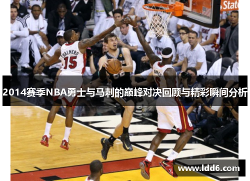 2014赛季NBA勇士与马刺的巅峰对决回顾与精彩瞬间分析