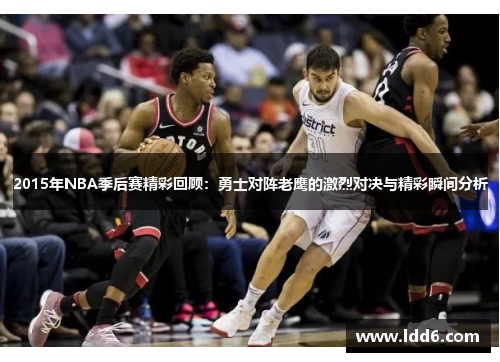 2015年NBA季后赛精彩回顾：勇士对阵老鹰的激烈对决与精彩瞬间分析