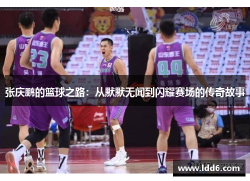 张庆鹏的篮球之路：从默默无闻到闪耀赛场的传奇故事