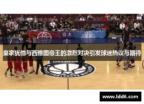 皇家犹他与西雅图帝王的激烈对决引发球迷热议与期待