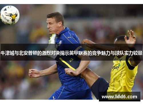 牛津城与北安普顿的激烈对决揭示英甲联赛的竞争魅力与球队实力较量