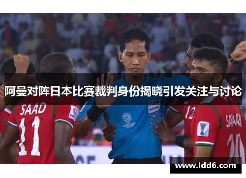 阿曼对阵日本比赛裁判身份揭晓引发关注与讨论