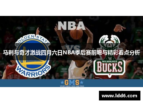 马刺与奇才激战四月六日NBA季后赛前瞻与精彩看点分析