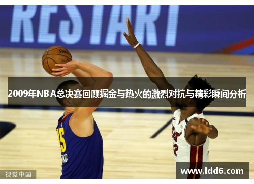2009年NBA总决赛回顾掘金与热火的激烈对抗与精彩瞬间分析